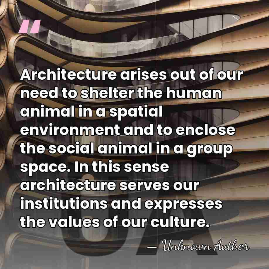 Architecture arises out of our need to shelter the human animal in&hellip; - Robert L. Geddes