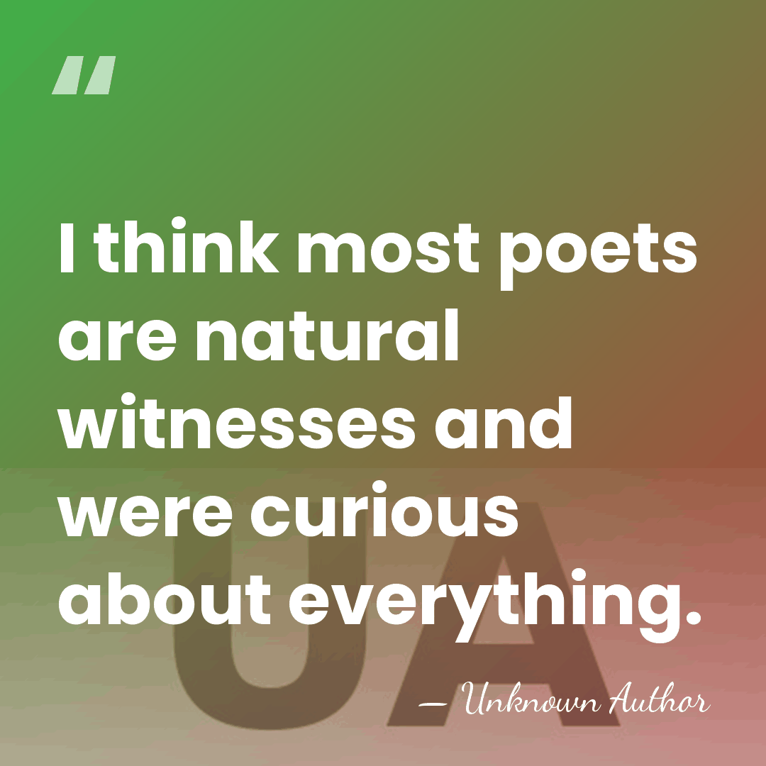 I think most poets are natural witnesses and were curious about everything. - Unknown Author