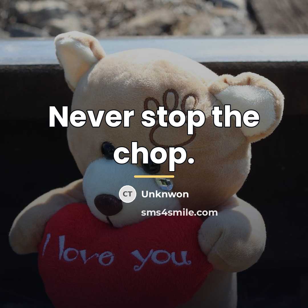 “Never stop the chop.…” quote by Unknwon