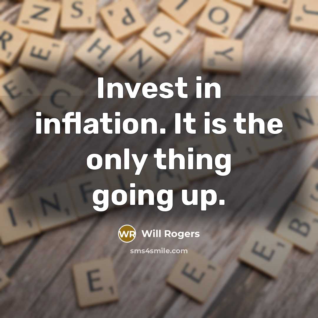 “Invest in inflation. It is the only thing going up.” quote by Will Rogers