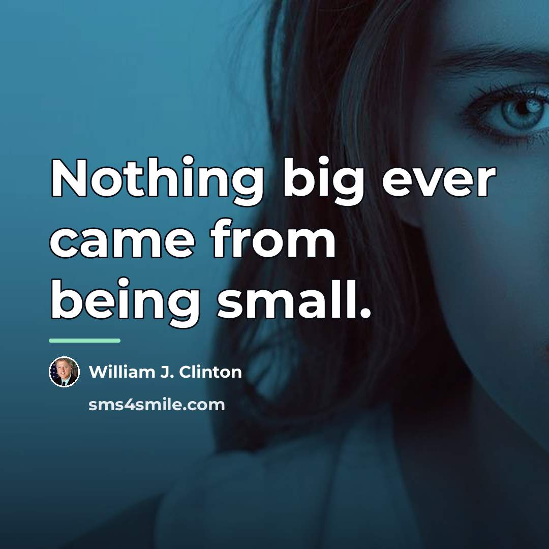 “Nothing big ever came from being small.…” quote by William J. Clinton