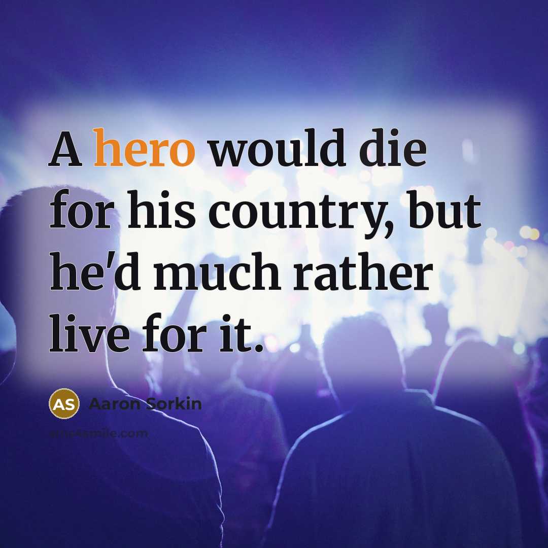 “A hero would die for his country, but he'd much…” quote by Aaron Sorkin