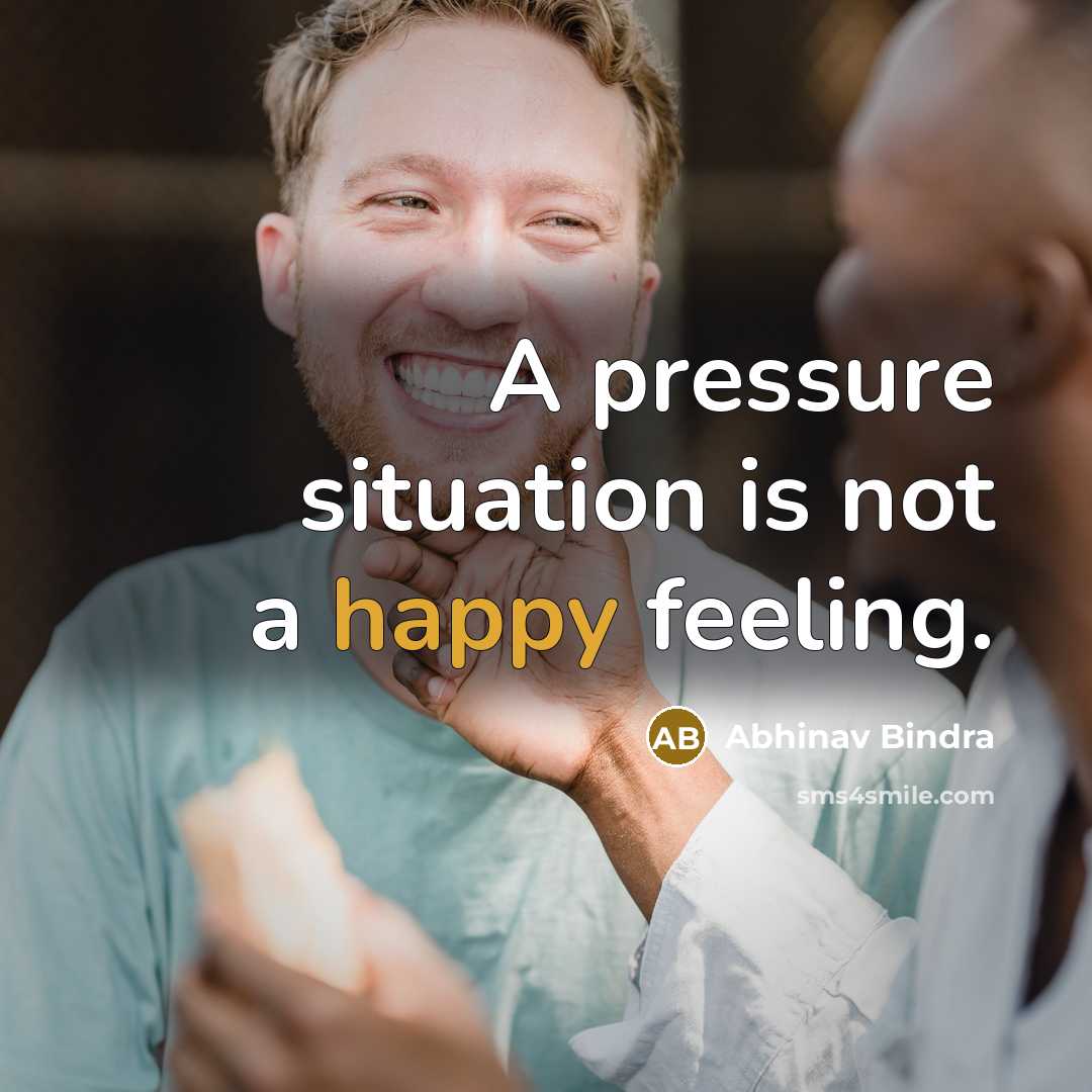“A pressure situation is not a happy feeling.…” quote by Abhinav Bindra
