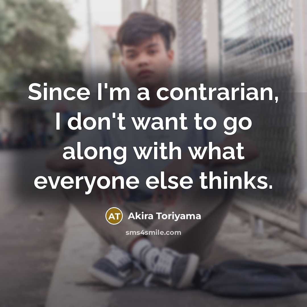 “Since I'm a contrarian, I don't want to go along…” quote by Akira Toriyama