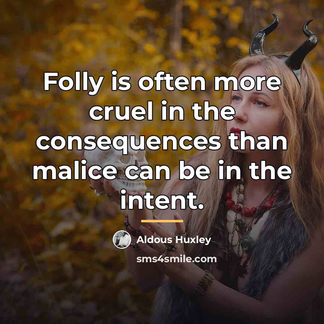 “Folly is often more cruel in the consequences than malice…” quote by Aldous Huxley