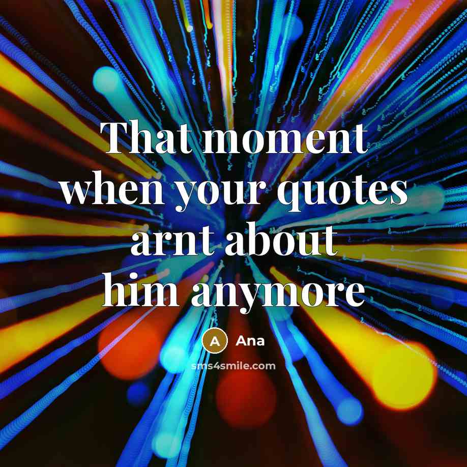 “That moment when your quotes arnt about him anymore” quote by Ana