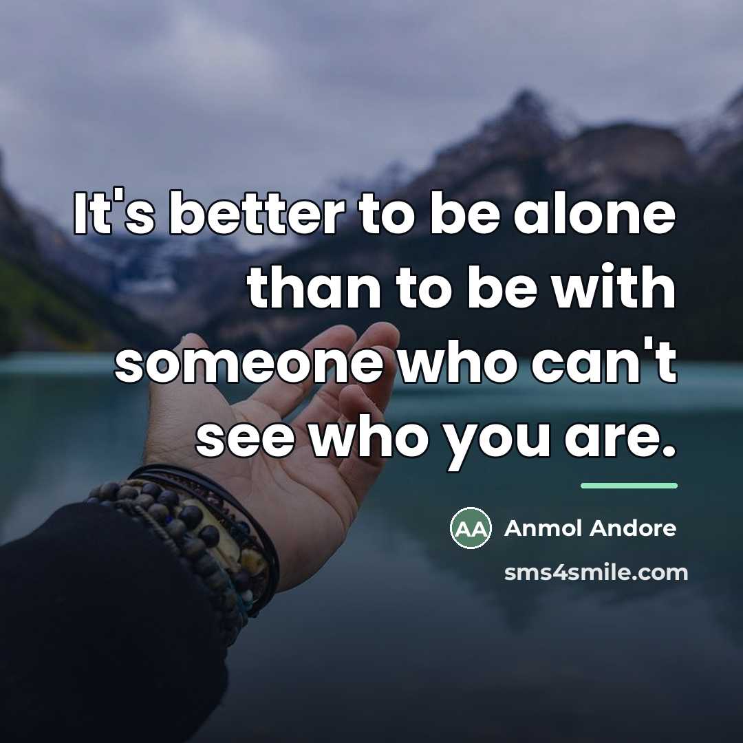 “It's better to be alone than to be with someone…” quote by Anmol Andore