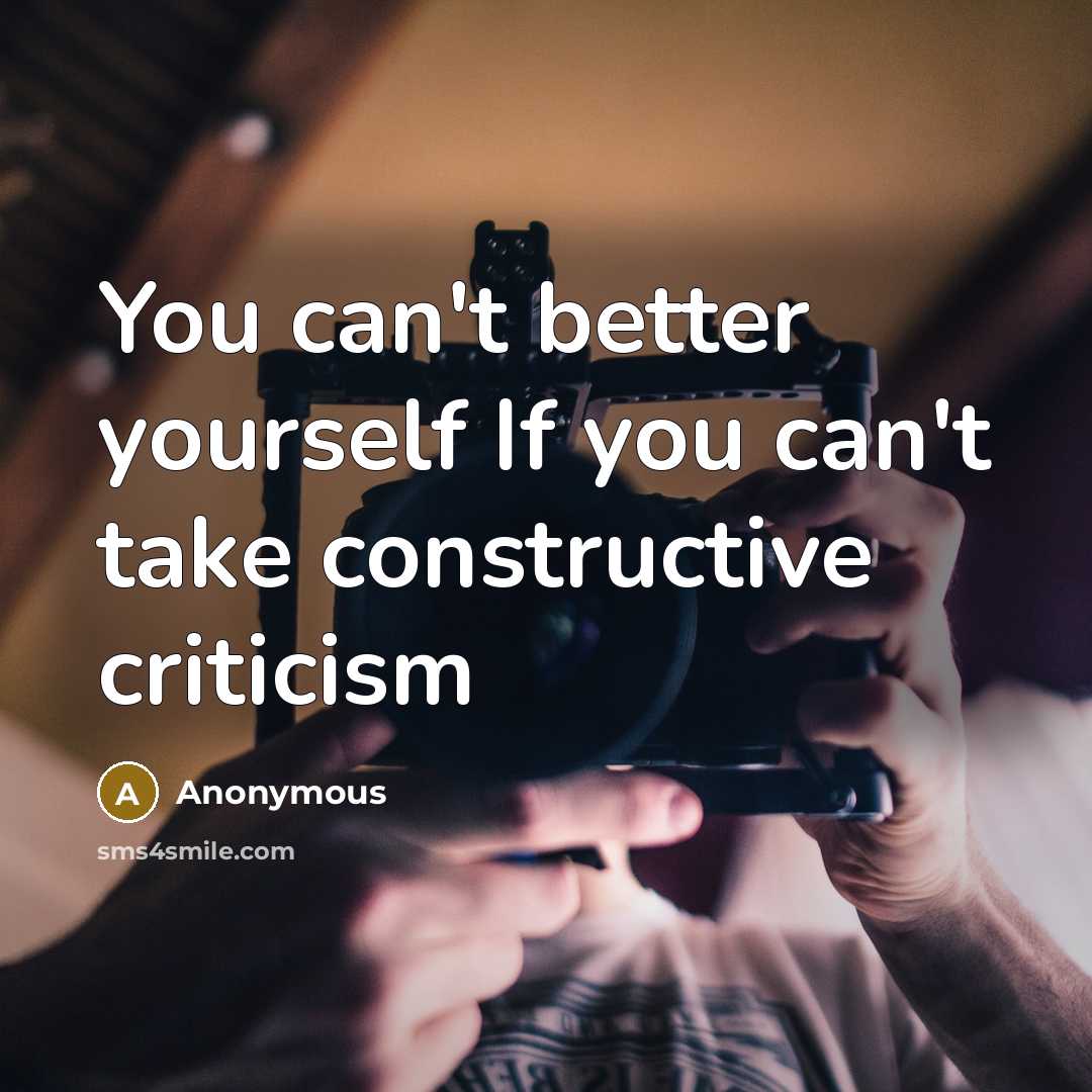 “You can't better yourself If you can't take constructive criticism…” quote by Anonymous