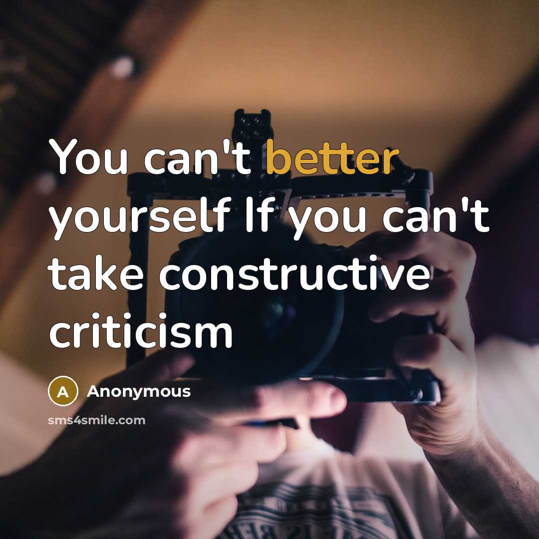 “You can't better yourself If you can't take constructive criticism” quote by Anonymous