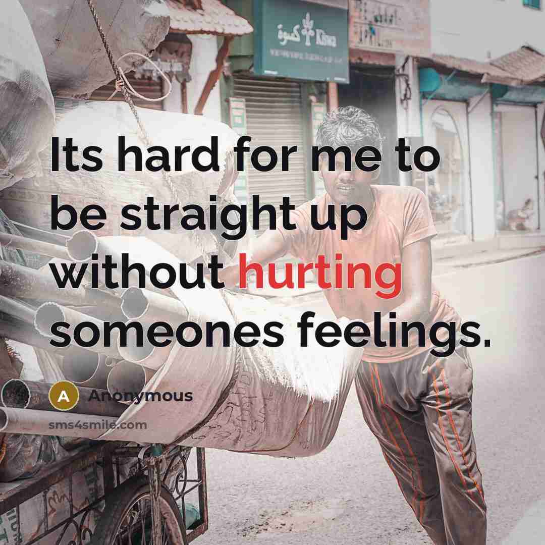 “Its hard for me to be straight up without hurting someones feelings.” quote by Anonymous