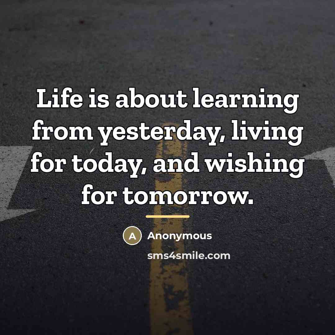 “Life is about learning from yesterday, living for today, and…” quote by Anonymous
