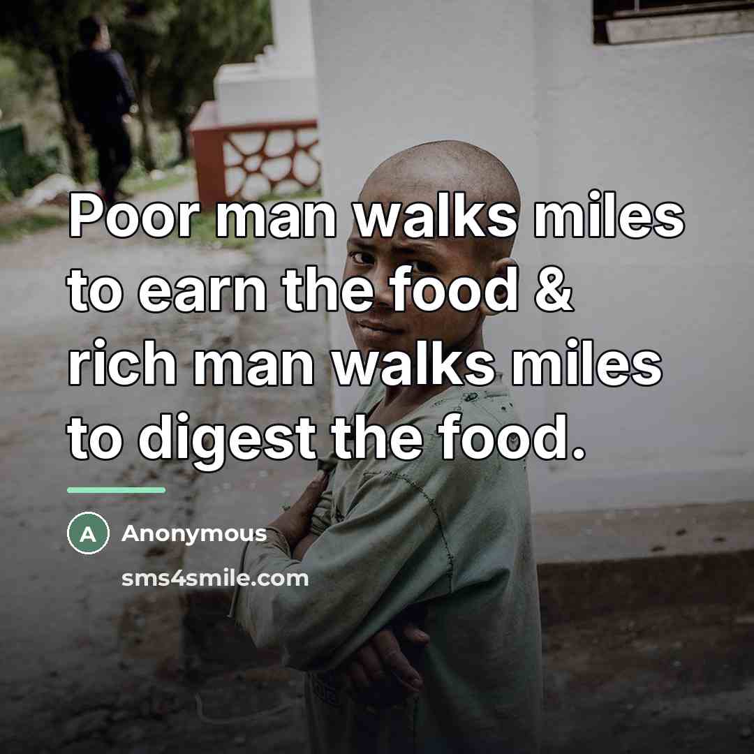 “Poor man walks miles to earn the food & rich…” quote by Anonymous