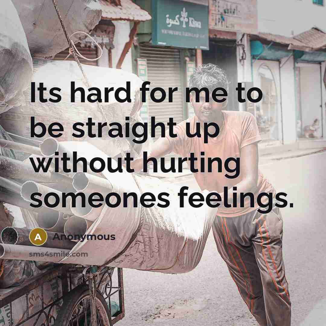 “Its hard for me to be straight up without hurting someones feelings.” quote by Anonymous