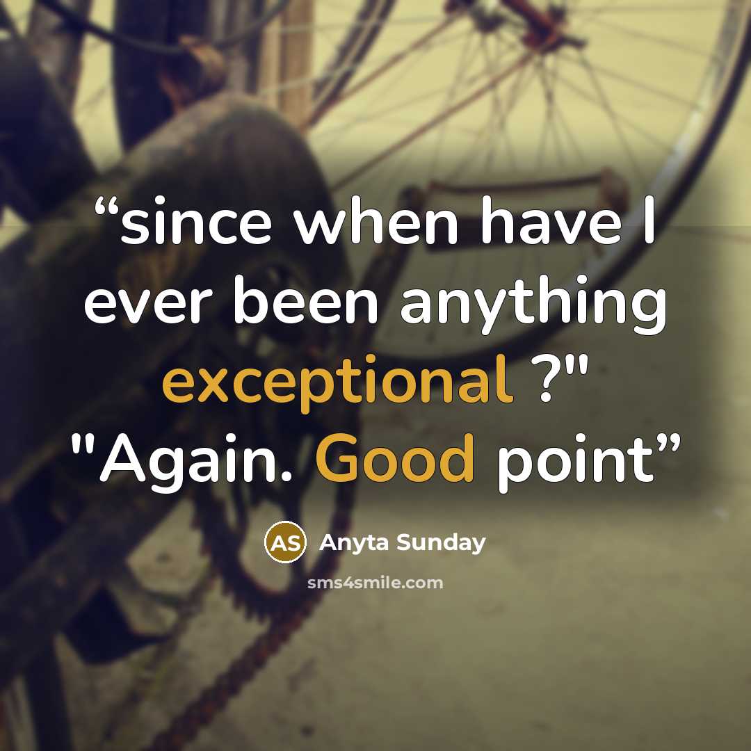 “since when have I ever been anything exceptional ?" "Again. Good point” quote by Anyta Sunday