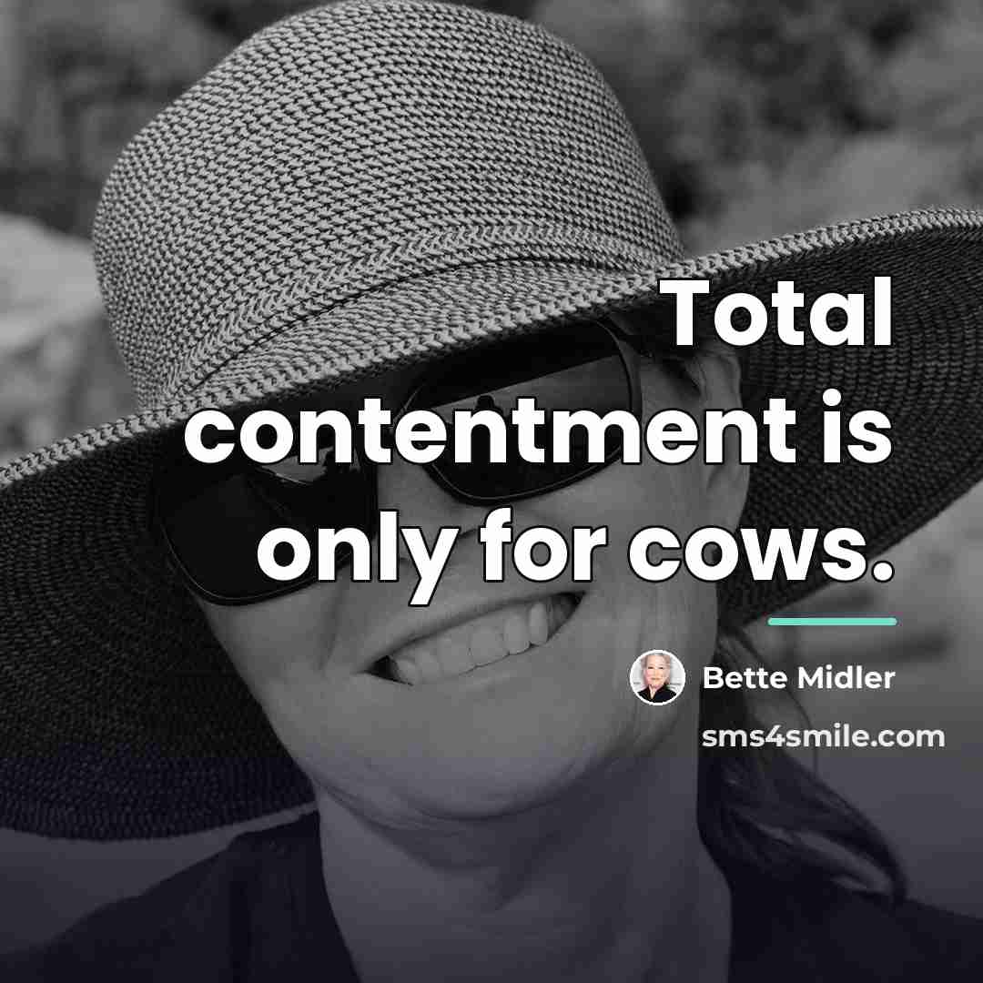 “Total contentment is only for cows.…” quote by Bette Midler