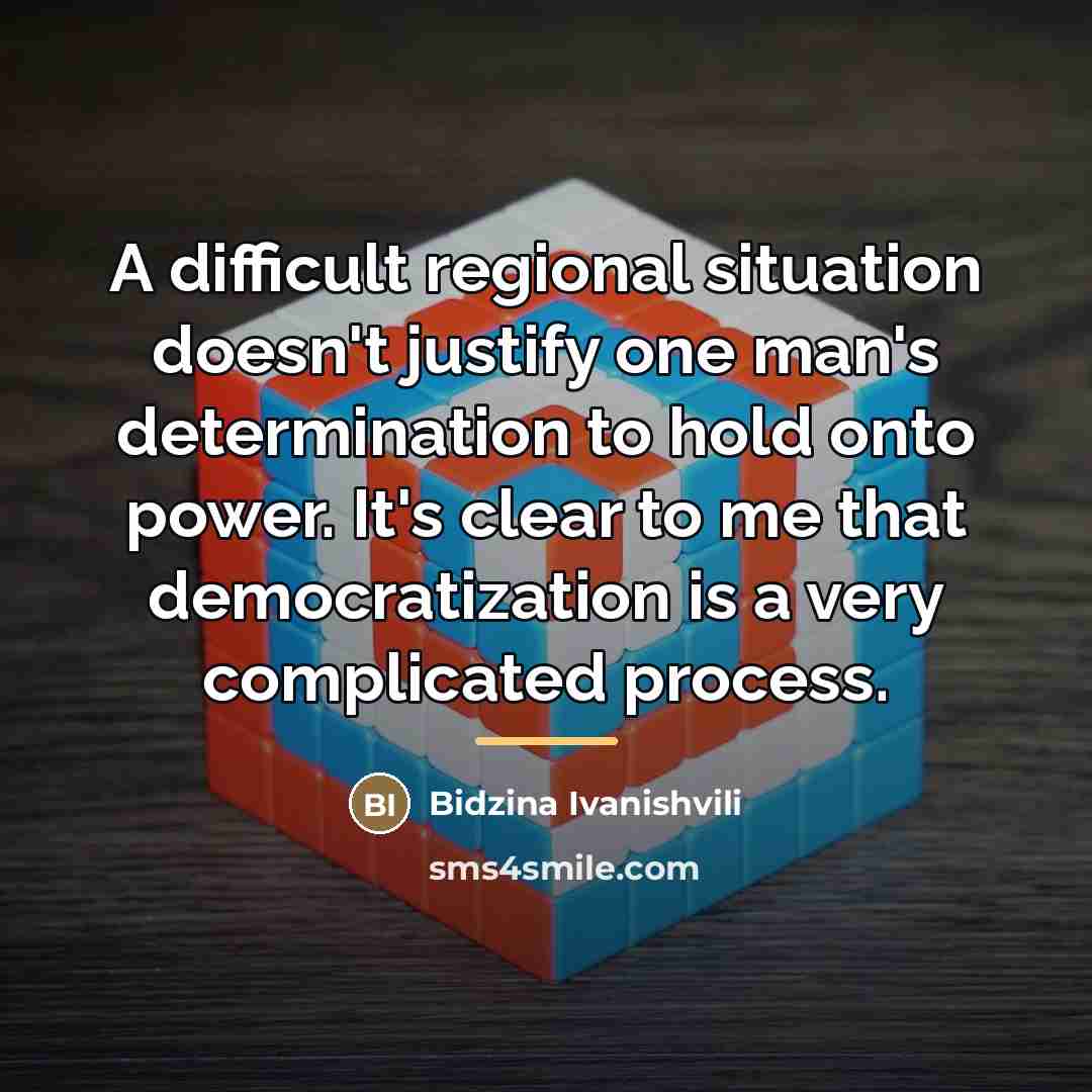 “A difficult regional situation doesn't justify one man's determination to…” quote by Bidzina Ivanishvili