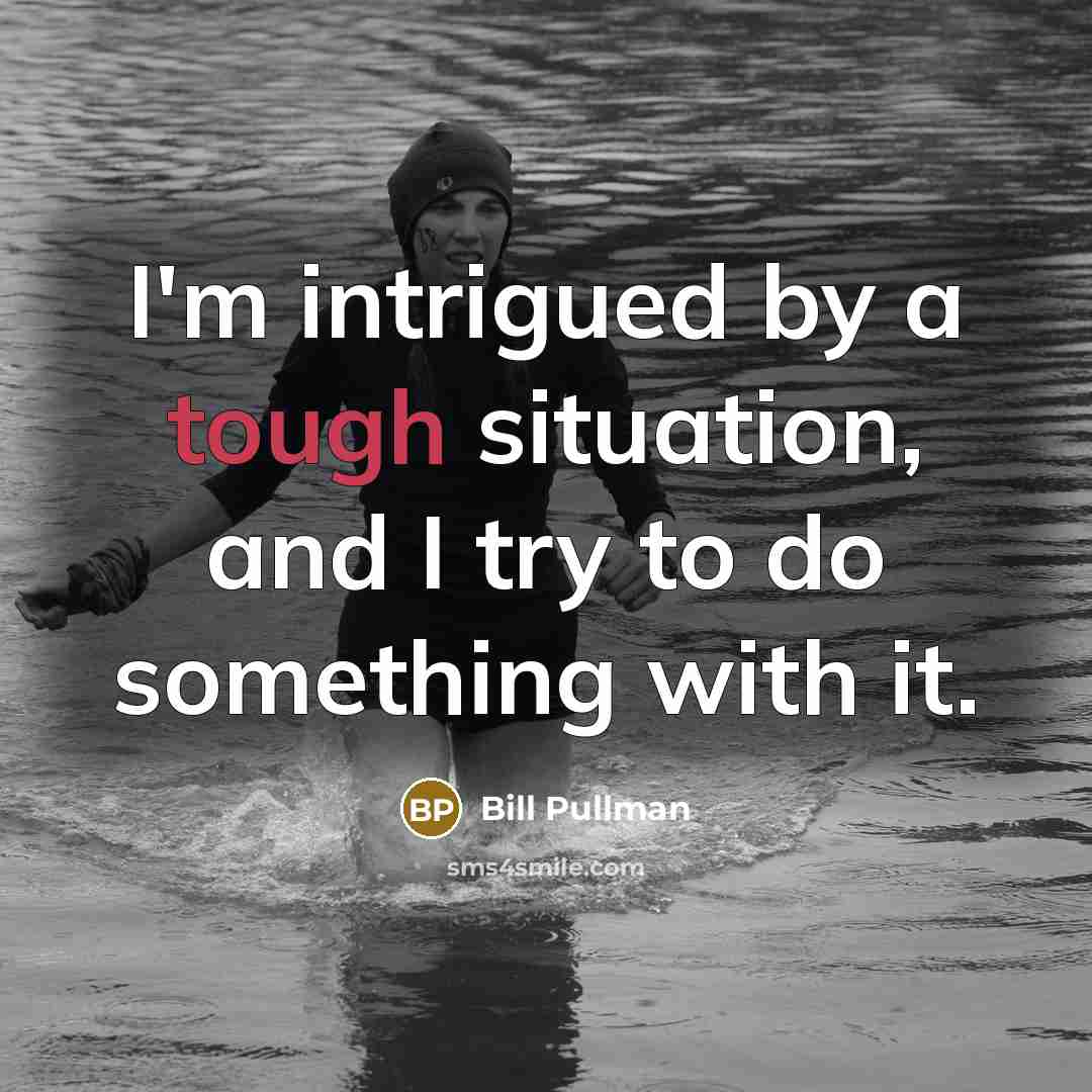 “I'm intrigued by a tough situation, and I try to do something with it.” quote by Bill Pullman