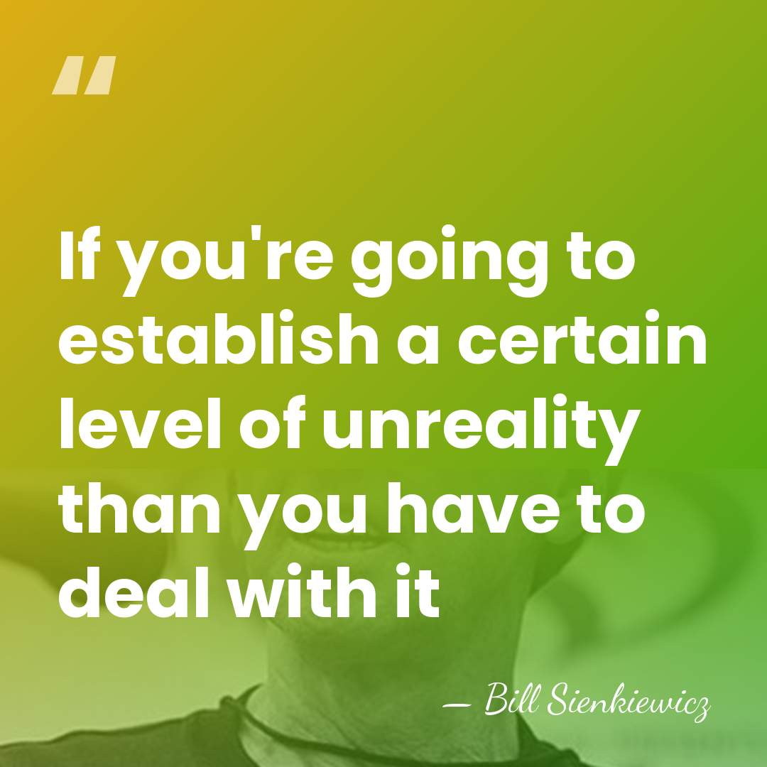 If you're going to establish a certain level of unreality than you&hellip; - Bill Sienkiewicz