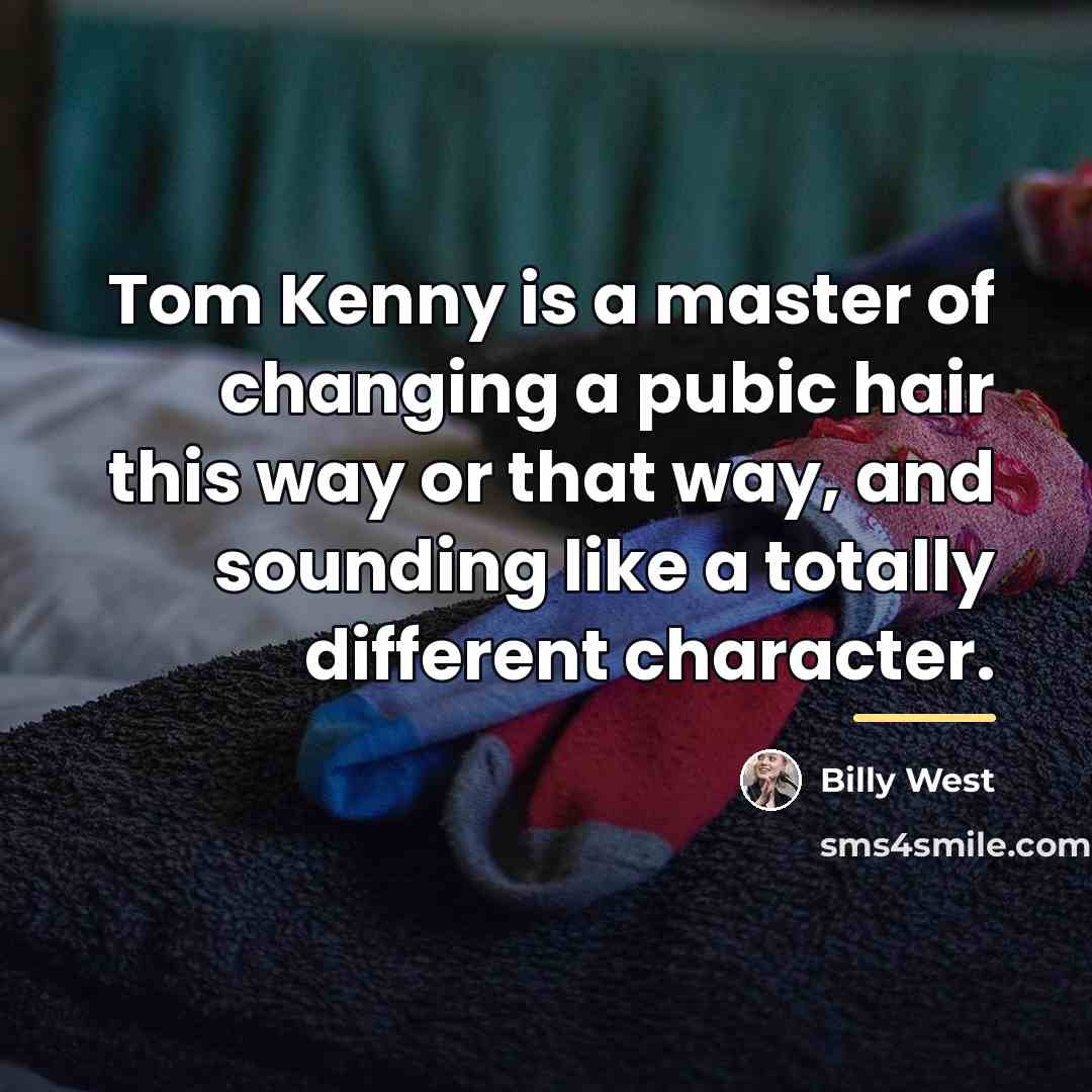 “Tom Kenny is a master of changing a pubic hair…” quote by Billy West