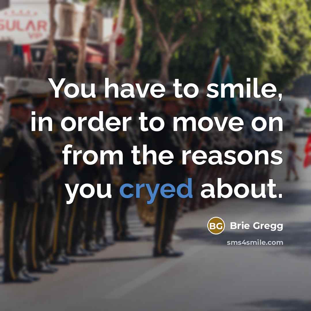 “You have to smile, in order to move on from the reasons you cryed about.” quote by Brie Gregg