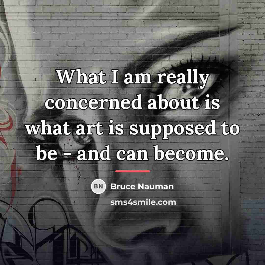 “What I am really concerned about is what art is…” quote by Bruce Nauman