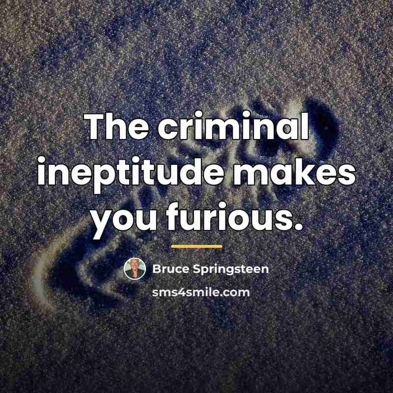“The criminal ineptitude makes you furious.…” quote by Bruce Springsteen