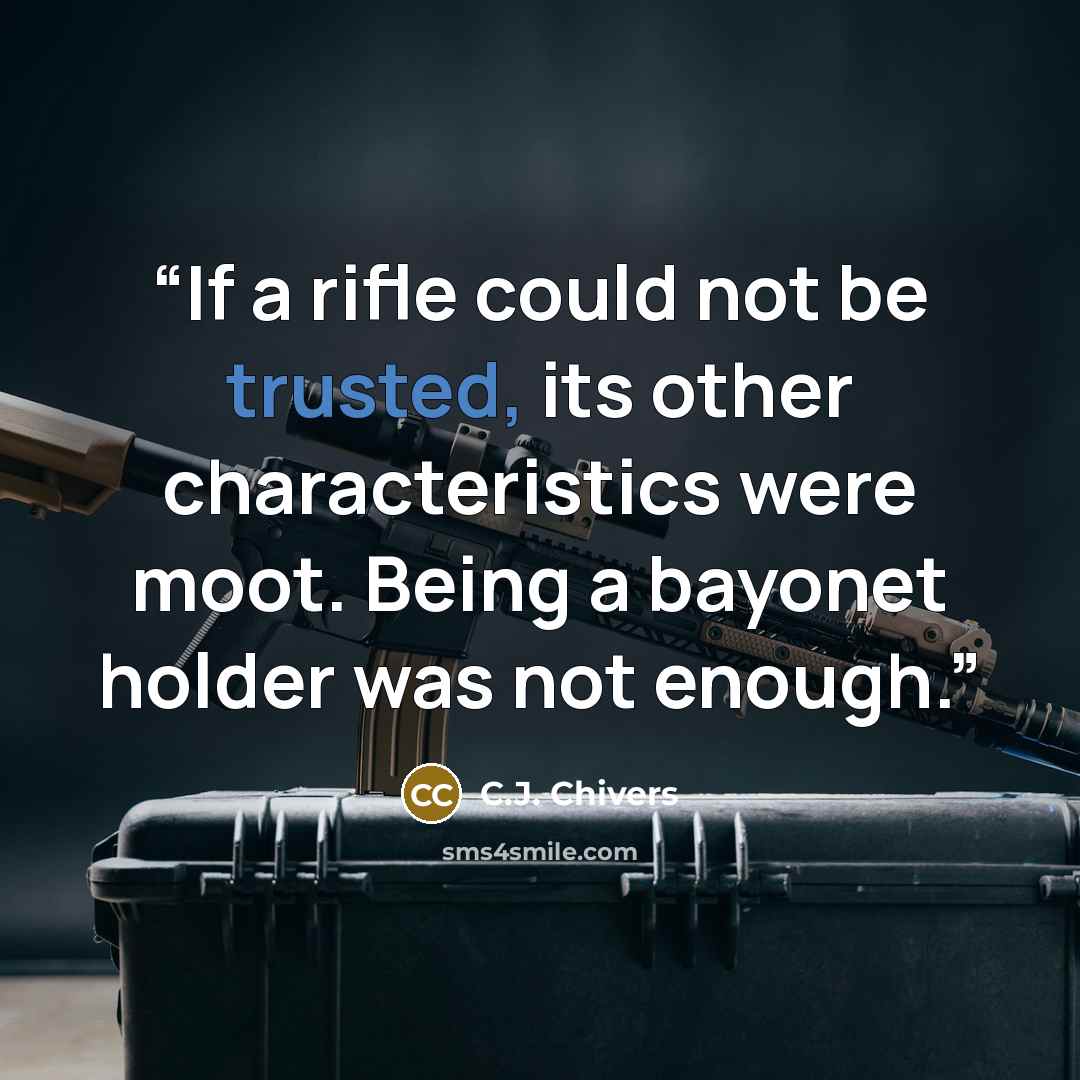 “If a rifle could not be trusted, its other characteristics were moot. Being a bayonet holder was not enough.” quote by C.J. Chivers