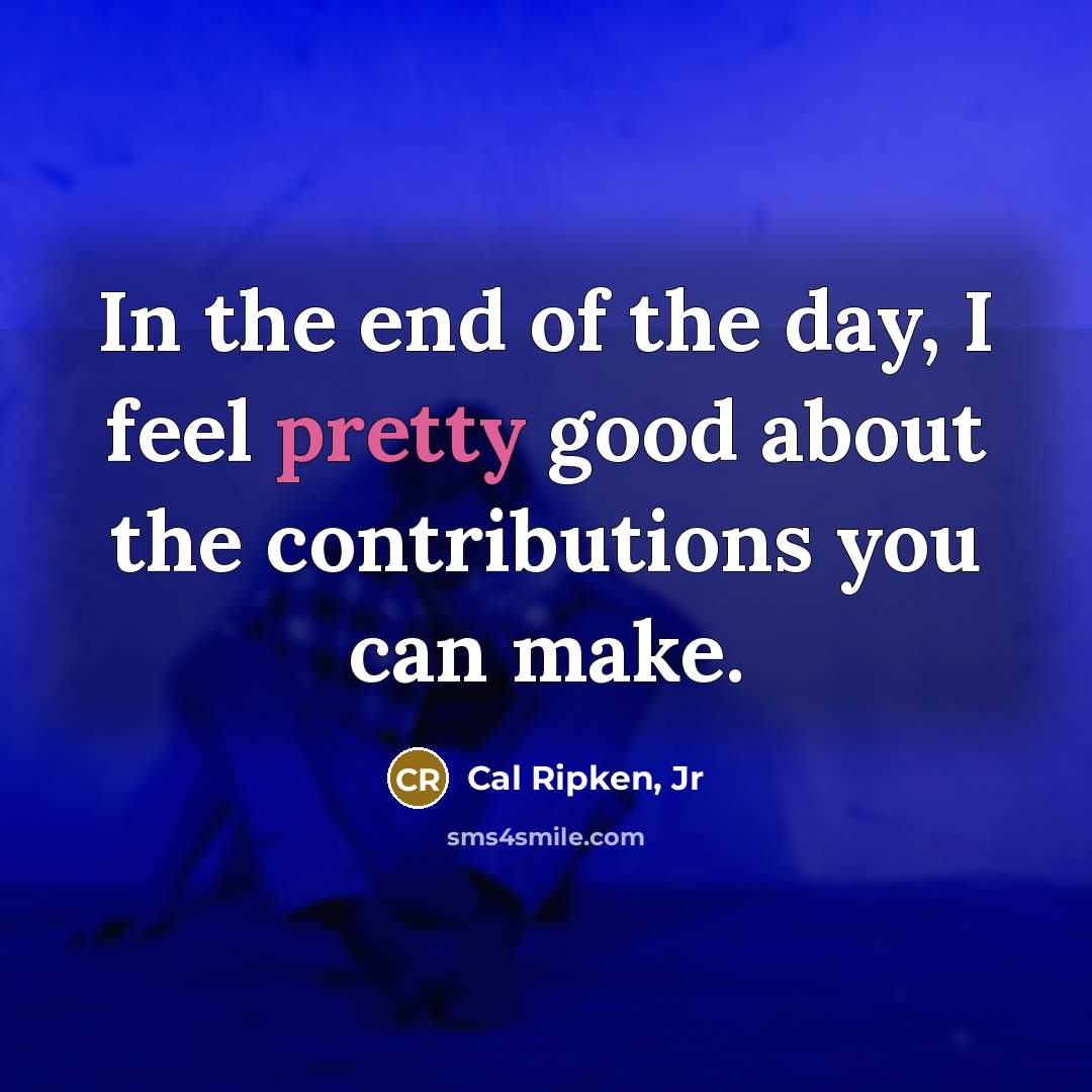 “In the end of the day, I feel pretty good…” quote by Cal Ripken, Jr