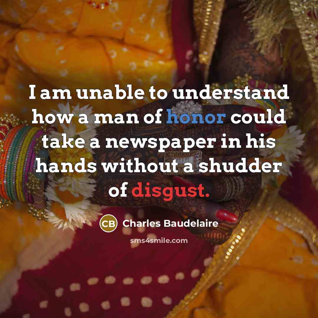 “I am unable to understand how a man of honor could take a newspaper in his hands without a shudder of disgust.” quote by Charles Baudelaire