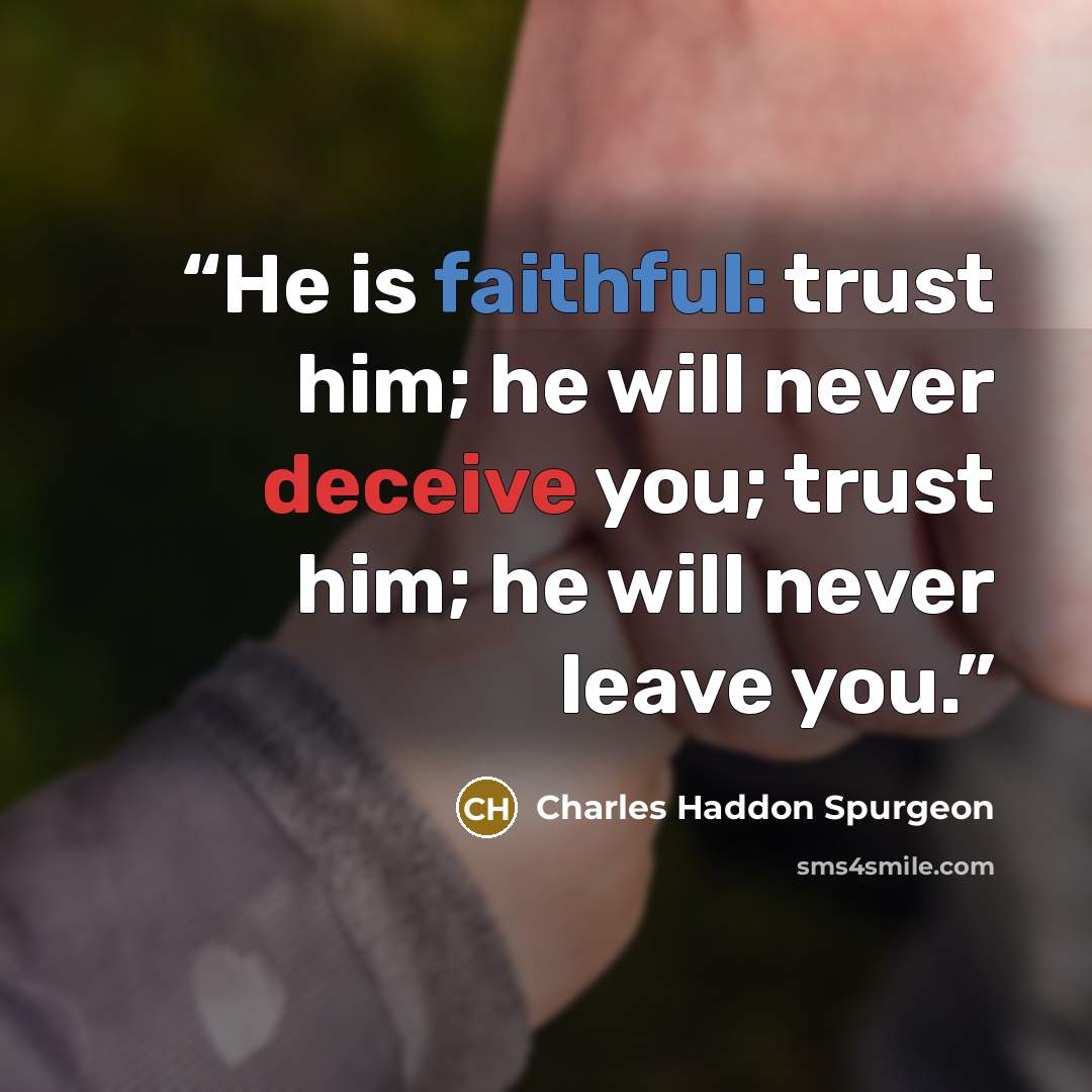 “He is faithful: trust him; he will never deceive you; trust him; he will never leave you.” quote by Charles Haddon Spurgeon