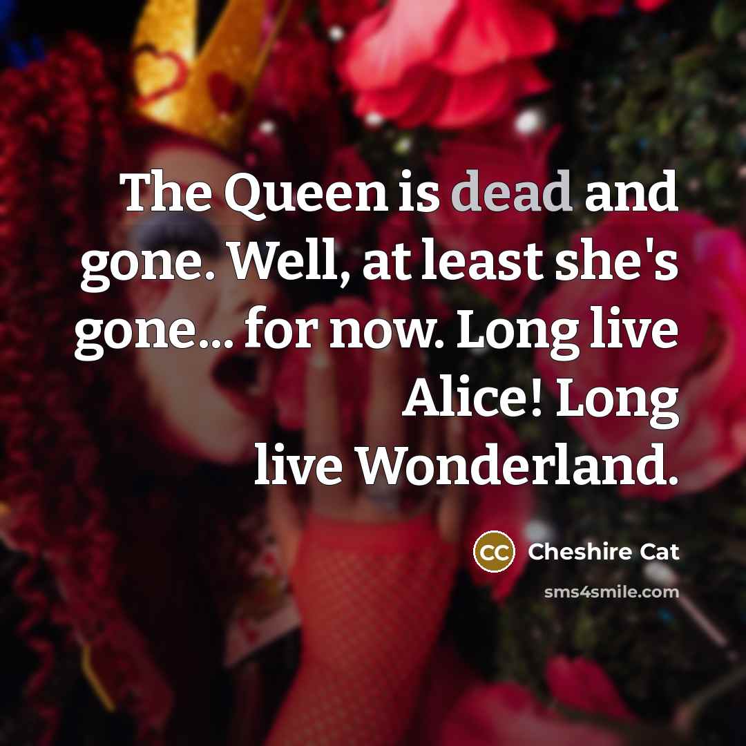 “The Queen is dead and gone. Well, at least she's…” quote by Cheshire Cat