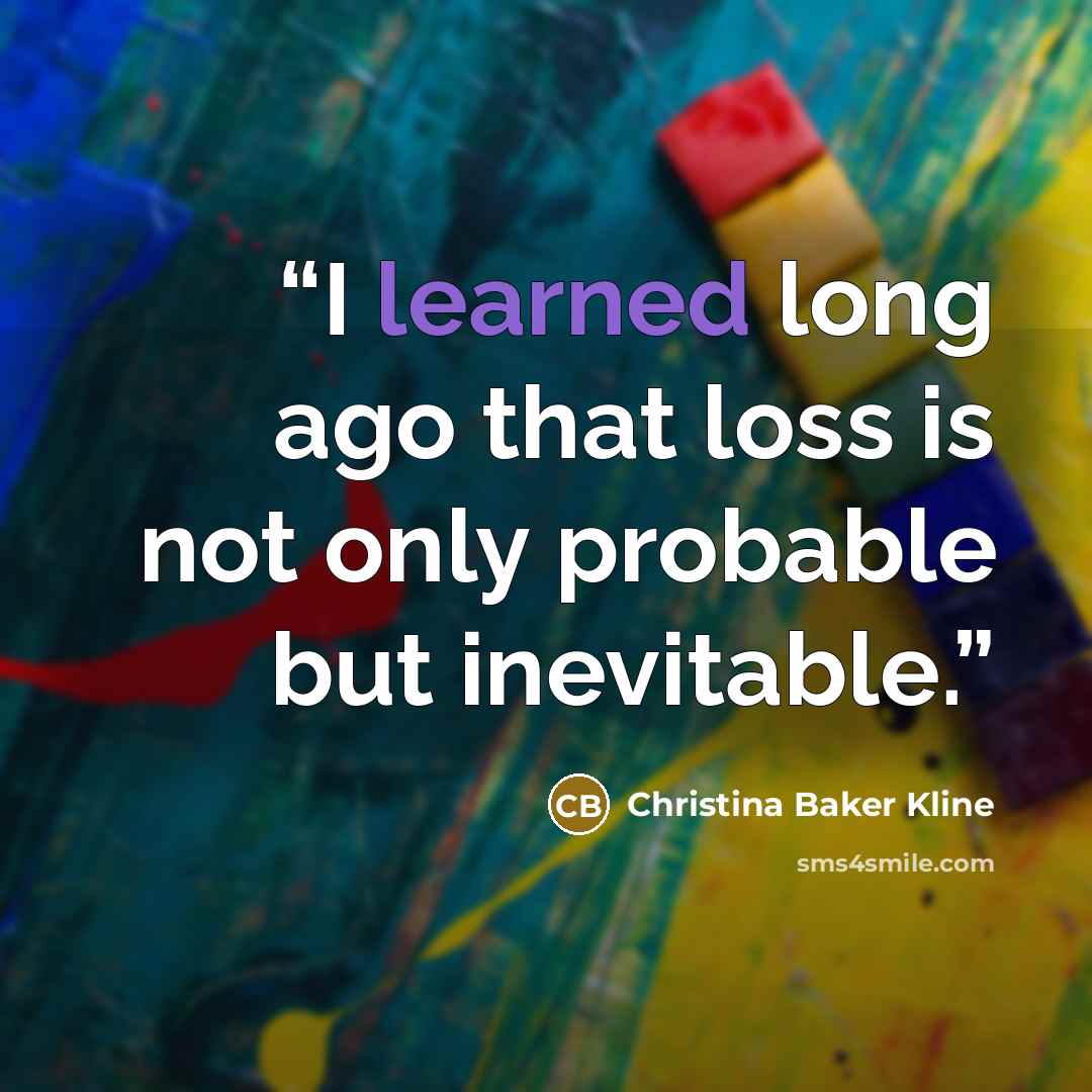 “I learned long ago that loss is not only probable but inevitable.” quote by Christina Baker Kline