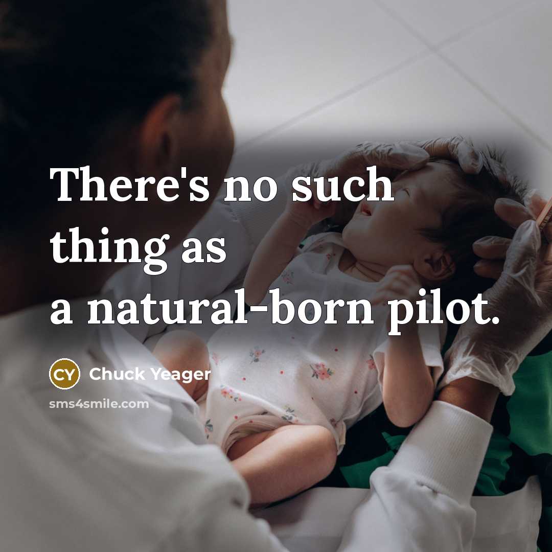 “There's no such thing as a natural-born pilot.” quote by Chuck Yeager