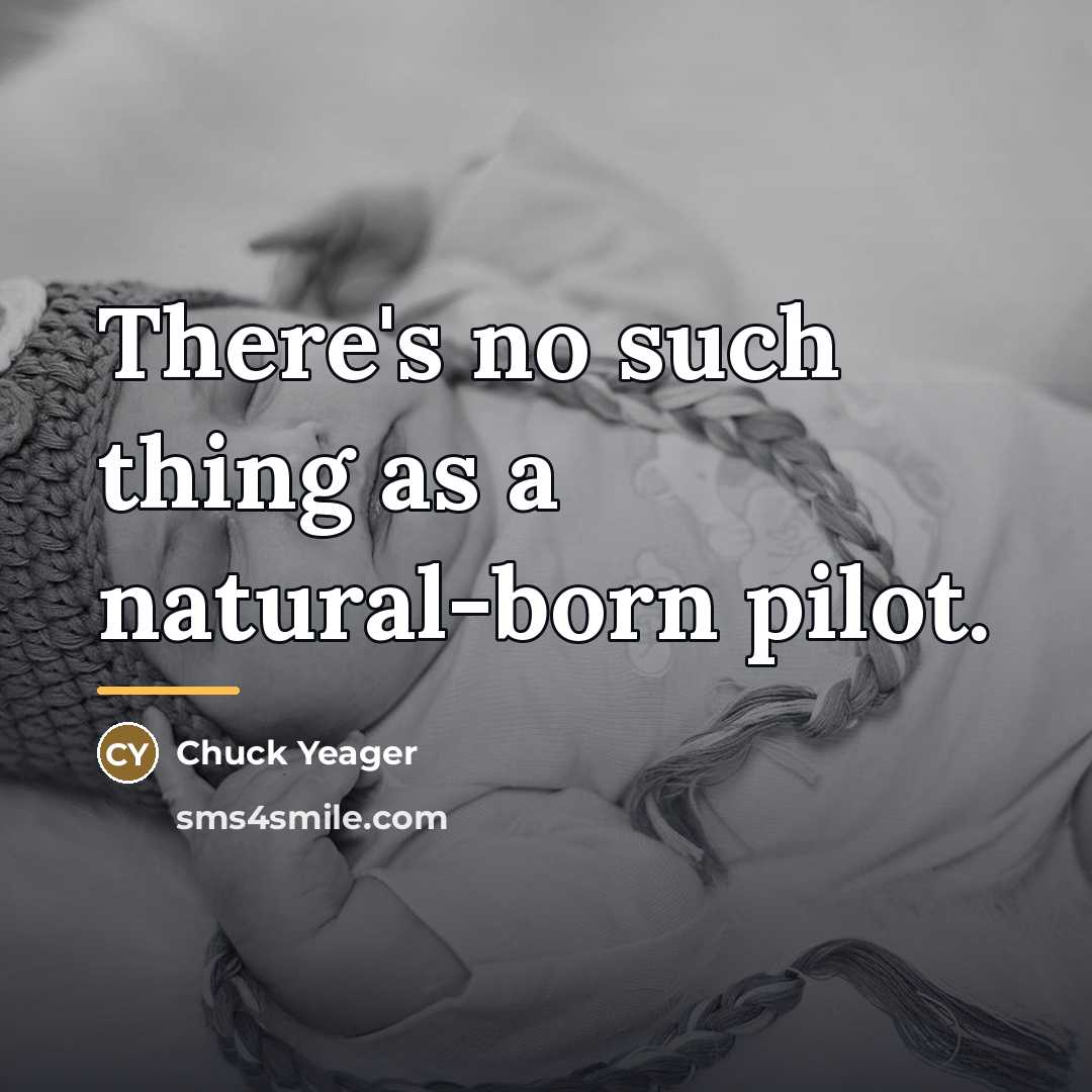 “There's no such thing as a natural-born pilot.…” quote by Chuck Yeager