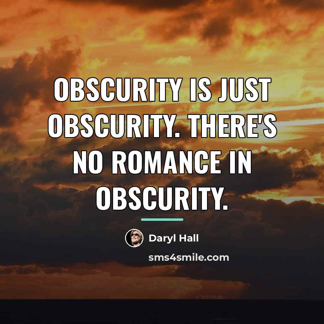 “Obscurity is just obscurity. There's no romance in obscurity.…” quote by Daryl Hall