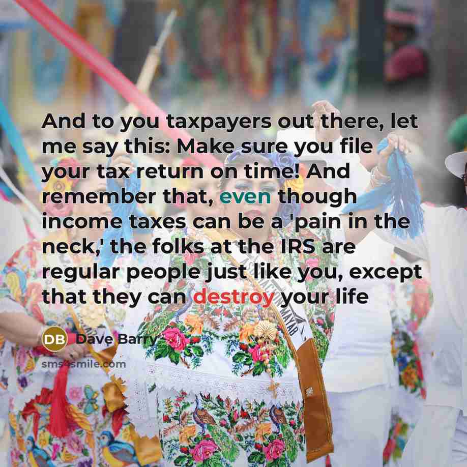 “And to you taxpayers out there, let me say this:…” quote by Dave Barry