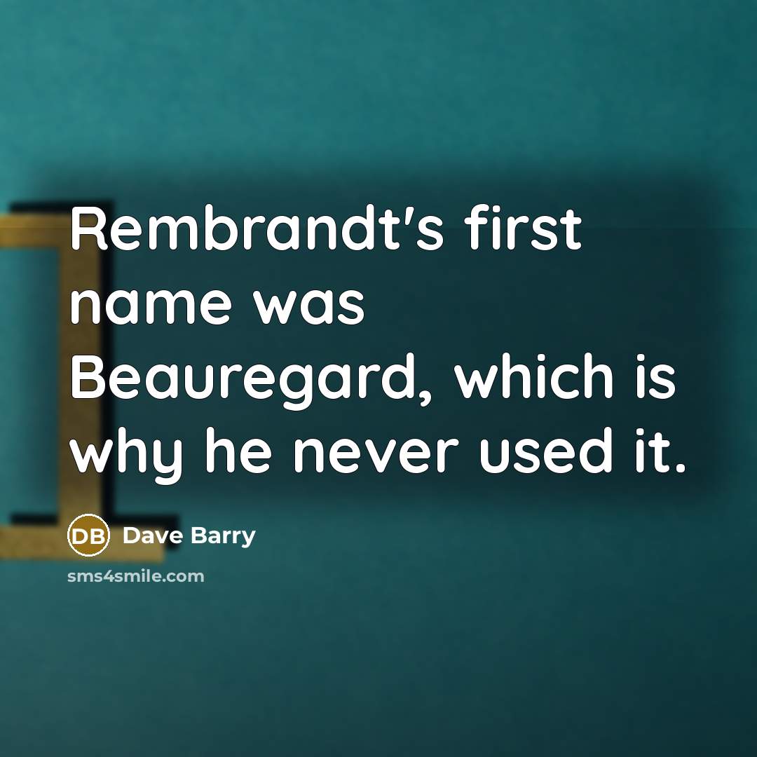 “Rembrandt's first name was Beauregard, which is why he never…” quote by Dave Barry