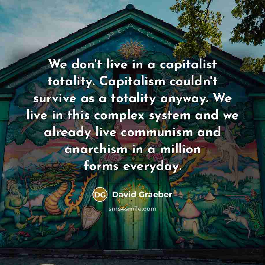“We don't live in a capitalist totality. Capitalism couldn't survive…” quote by David Graeber