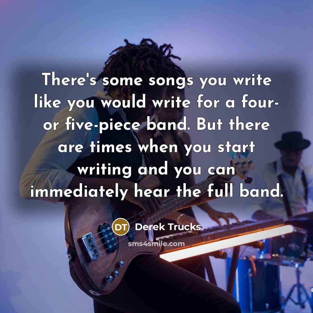 “There's some songs you write like you would write for…” quote by Derek Trucks