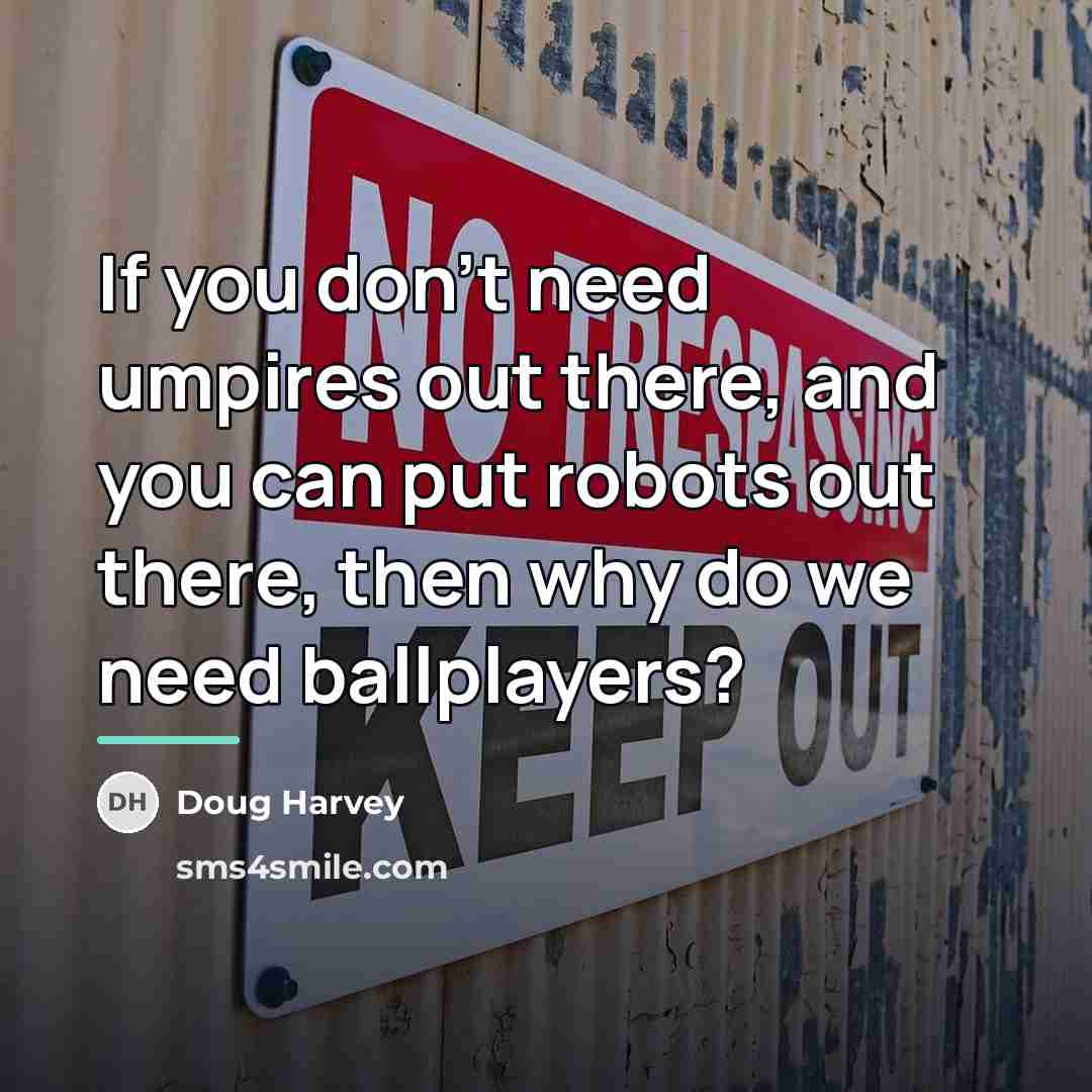 “If you don't need umpires out there, and you can…” quote by Doug Harvey