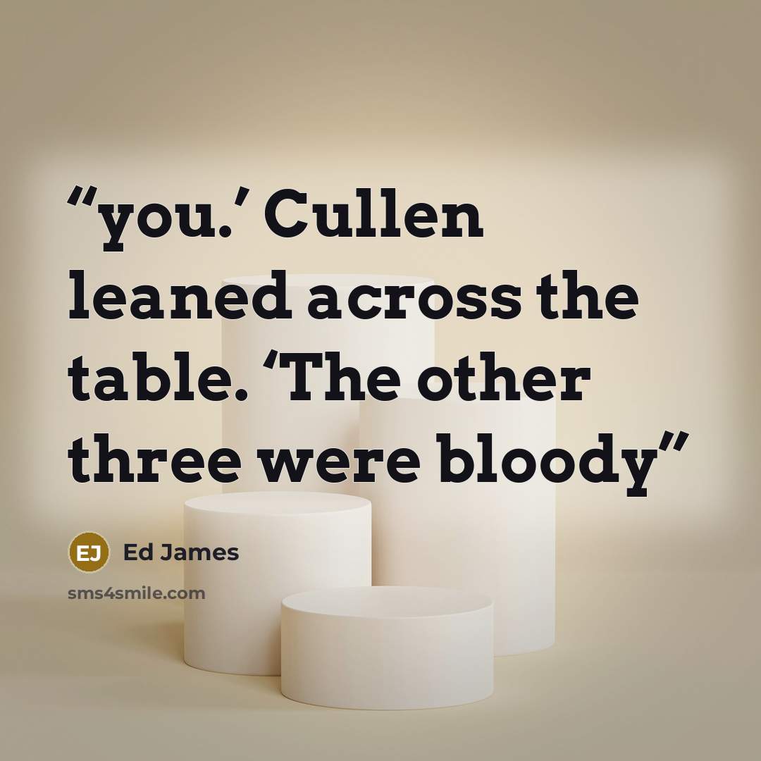 “you.’ Cullen leaned across the table. ‘The other three were bloody” quote by Ed James