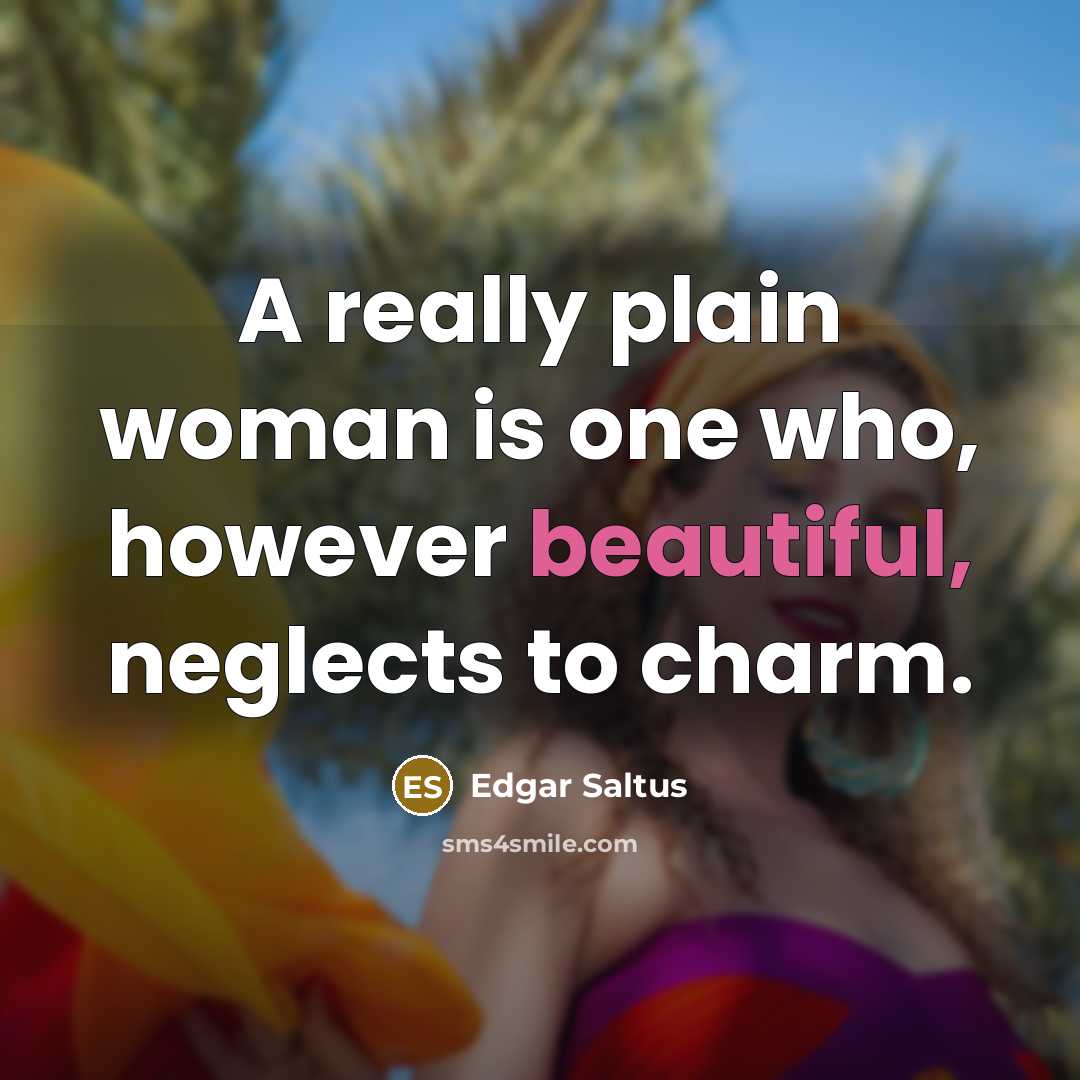 “A really plain woman is one who, however beautiful, neglects to charm.” quote by Edgar Saltus
