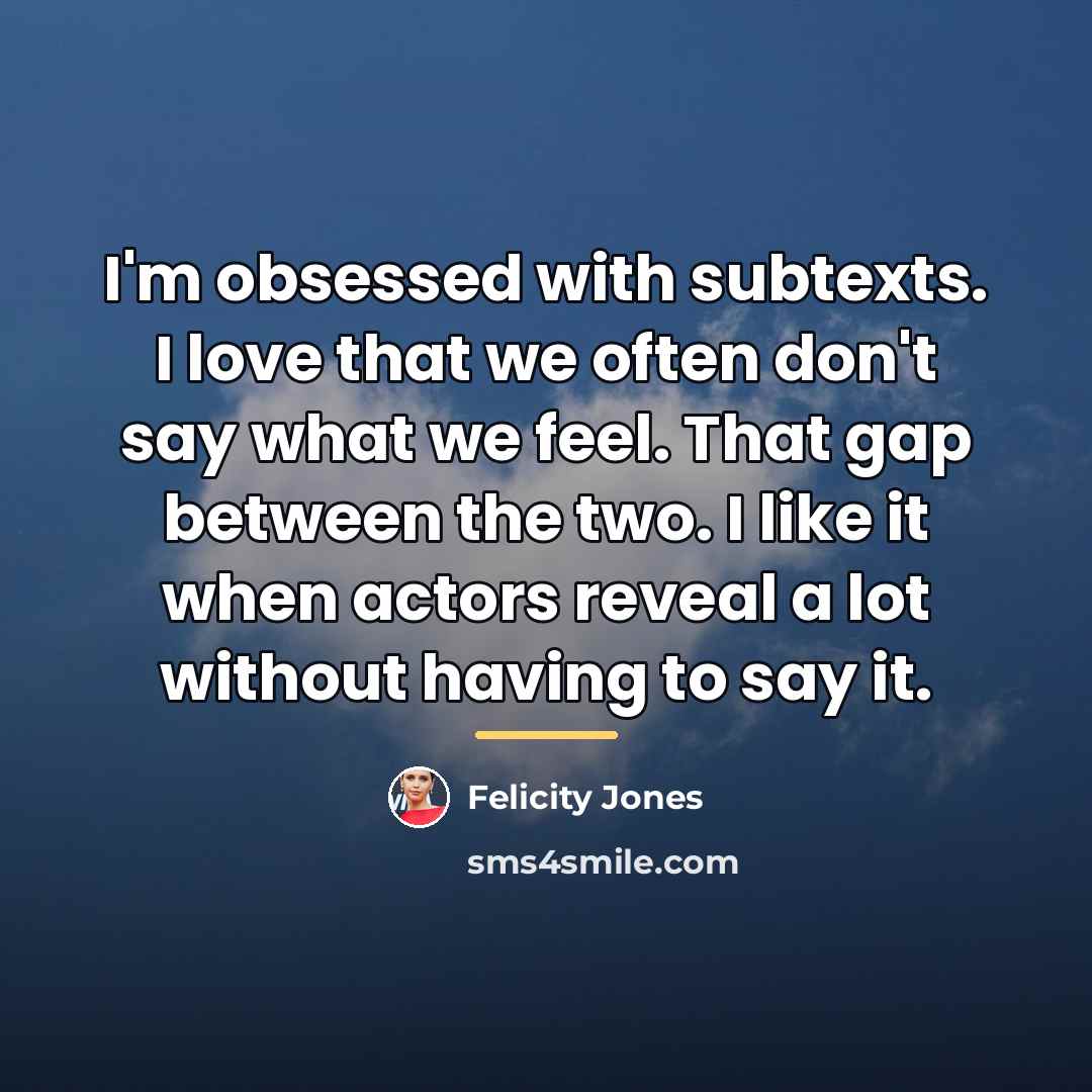 “I'm obsessed with subtexts. I love that we often don't…” quote by Felicity Jones