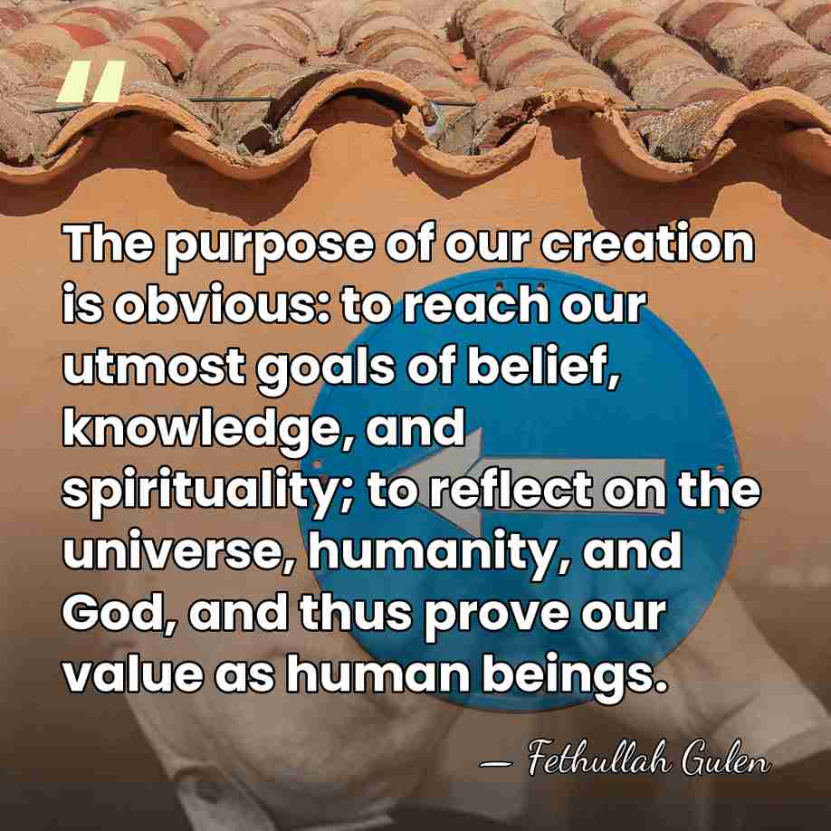 The purpose of our creation is obvious: to reach our utmost goals&hellip; - Fethullah Gulen