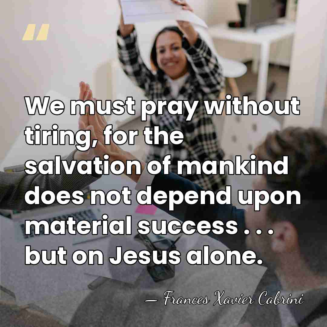 We must pray without tiring, for the salvation of mankind does not&hellip; - Frances Xavier Cabrini