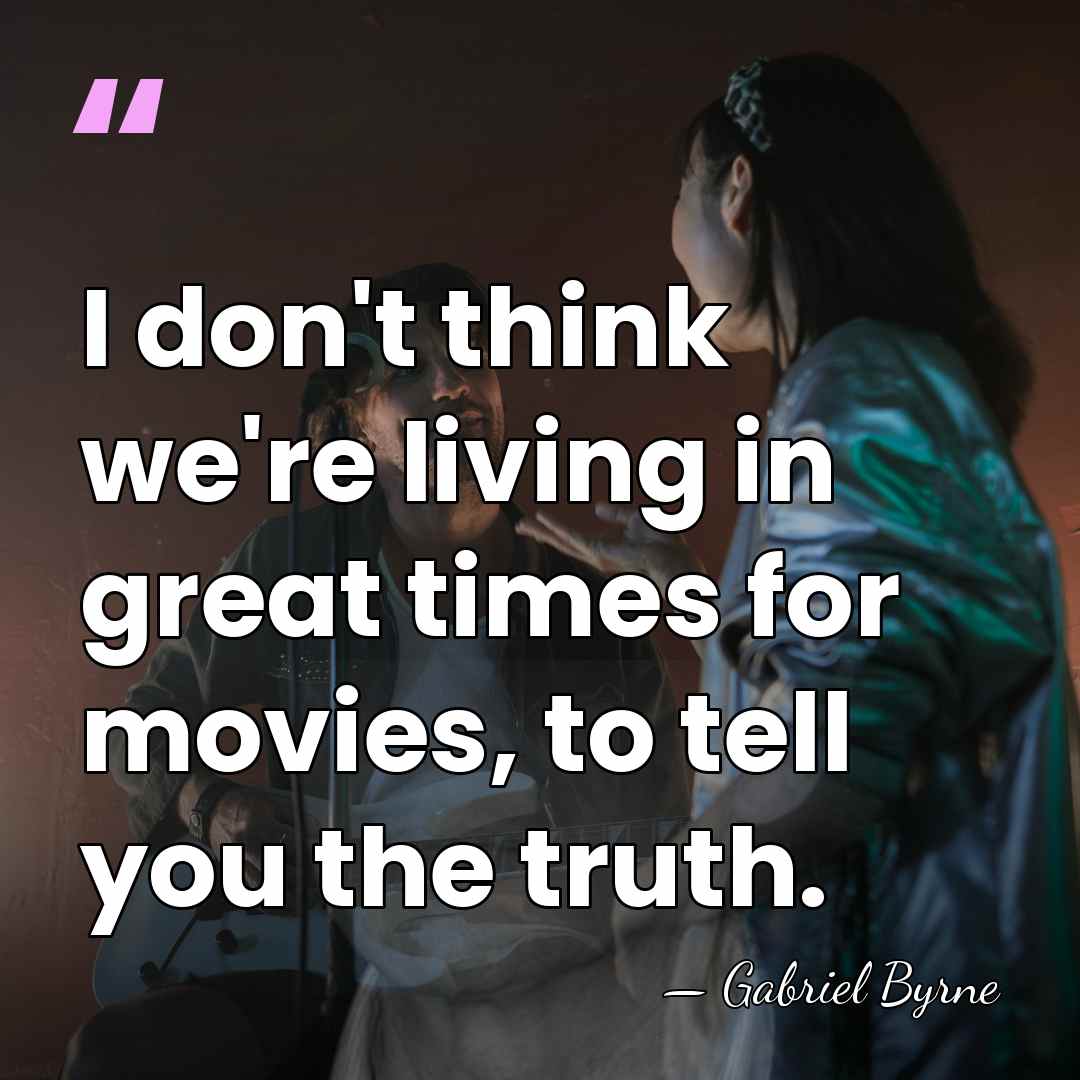 I don't think we're living in great times for movies, to tell&hellip; - Gabriel Byrne