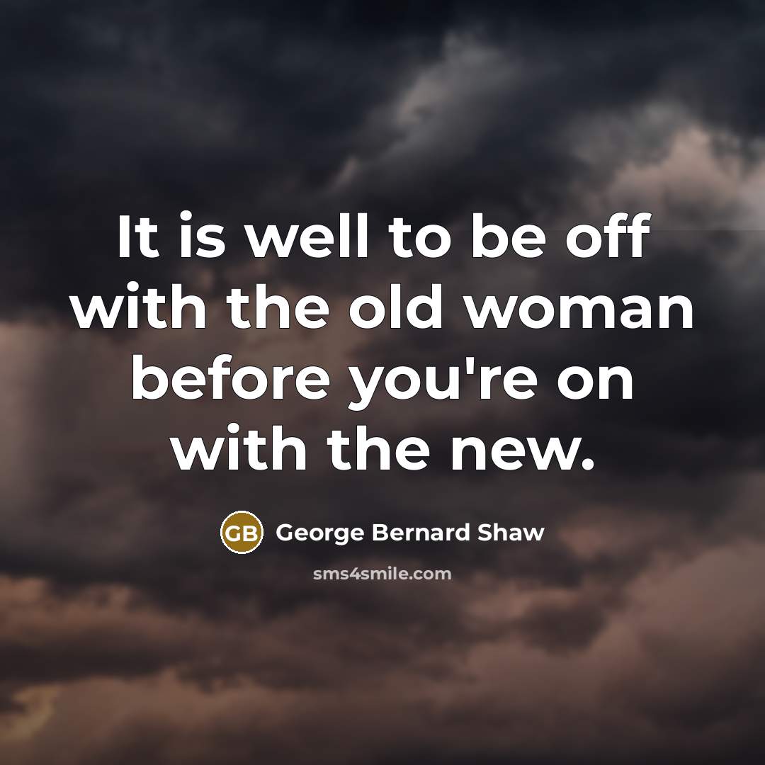 “It is well to be off with the old woman…” quote by George Bernard Shaw
