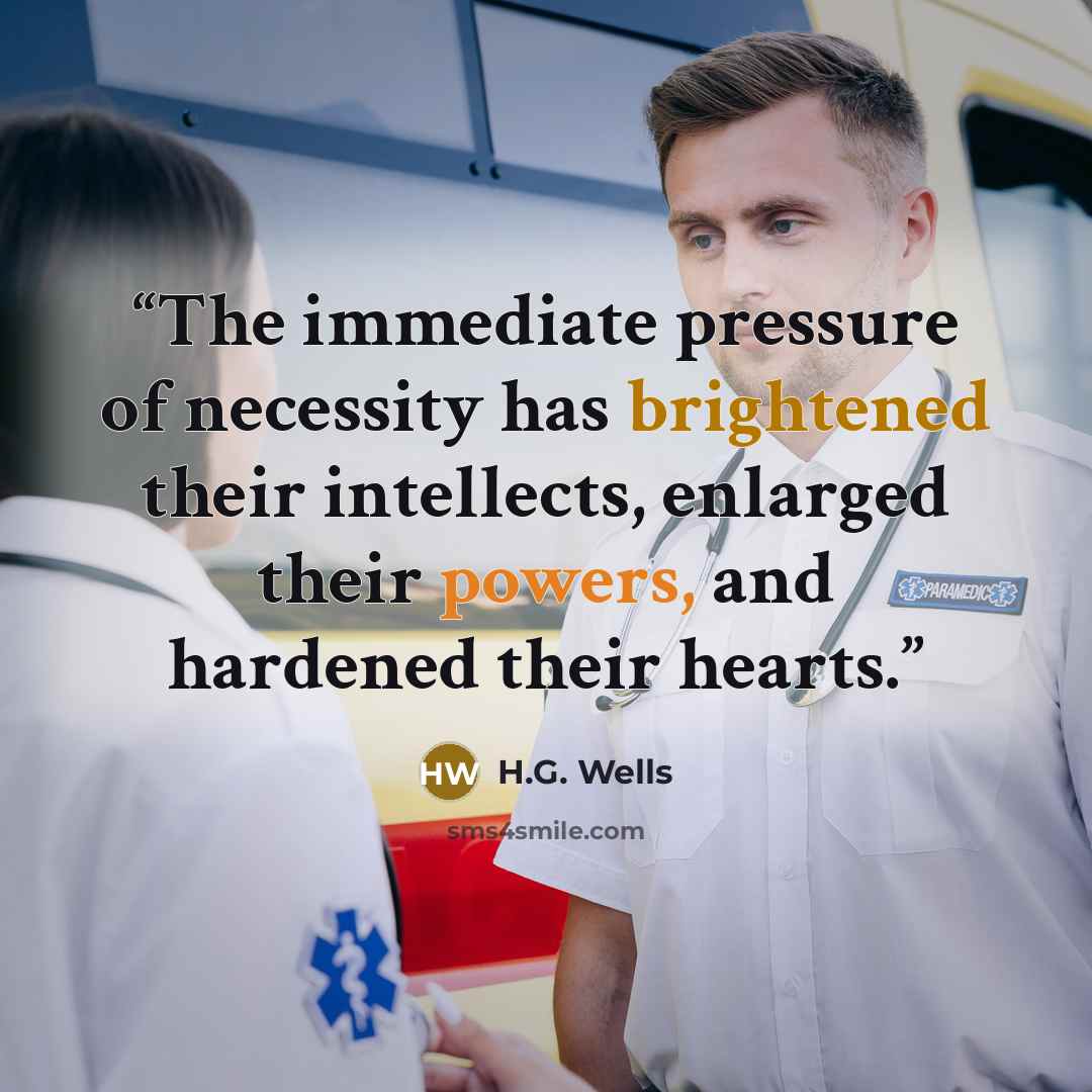 “The immediate pressure of necessity has brightened their intellects, enlarged their powers, and hardened their hearts.” quote by H.G. Wells