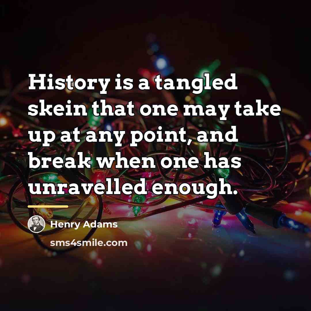 “History is a tangled skein that one may take up…” quote by Henry Adams