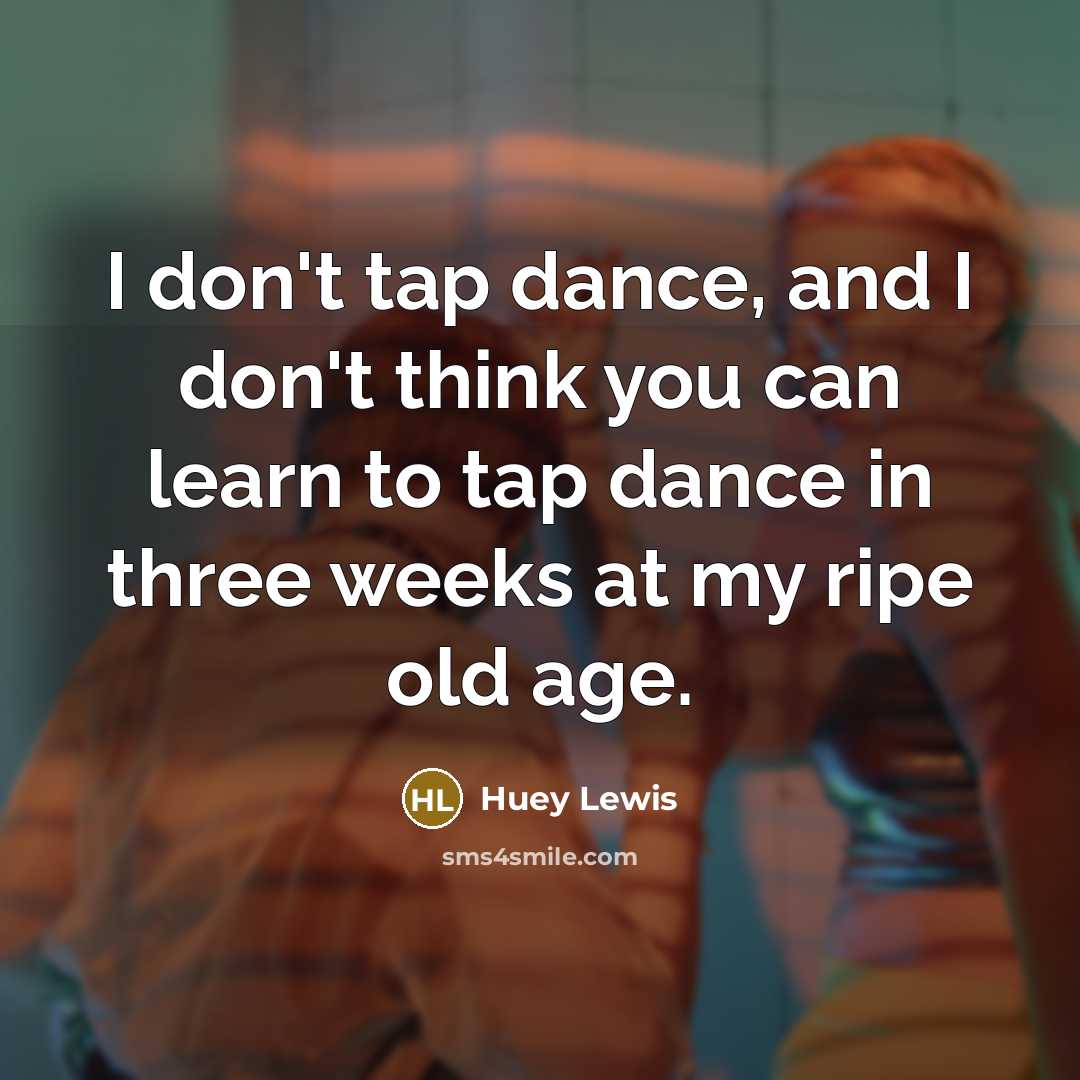 “I don't tap dance, and I don't think you can…” quote by Huey Lewis